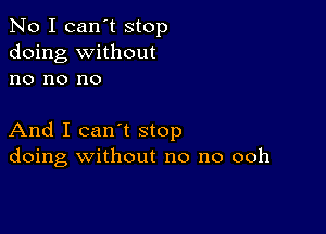 No I can't stop
doing without
no no no

And I can't stop
doing without no no ooh