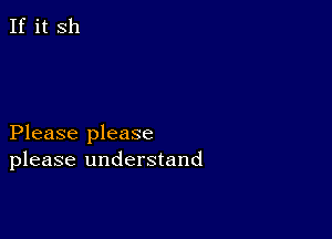 If it Sh

Please please
please understand