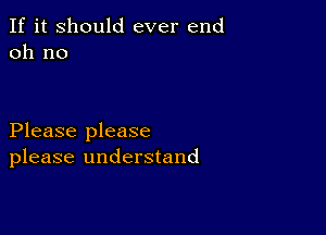 If it Should ever end
011 no

Please please
please understand