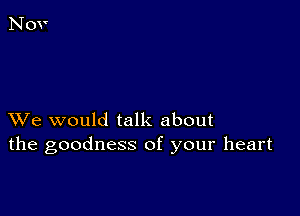 XVe would talk about
the goodness of your heart