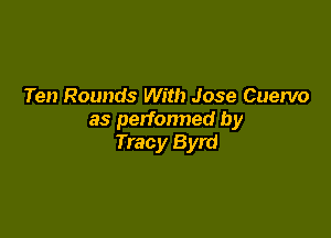 Ten Rounds With Jose Cuervo

as perfonned by
Tracy Byrd