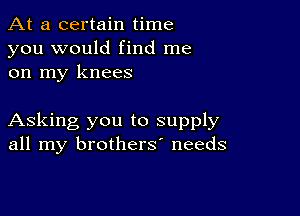 At a certain time
you would find me
on my knees

Asking you to supply
all my brothers' needs