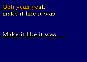 Ooh yeah yeah
make it like it was

Make it like it was . . .