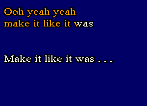 Ooh yeah yeah
make it like it was

Make it like it was . . .