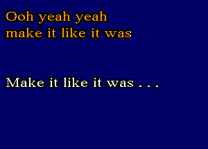 Ooh yeah yeah
make it like it was

Make it like it was . . .