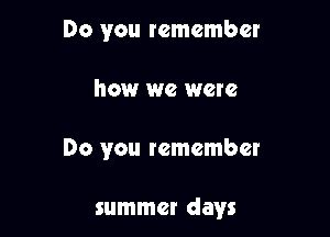 Do you remember

howr we were

Do you remember

summer days