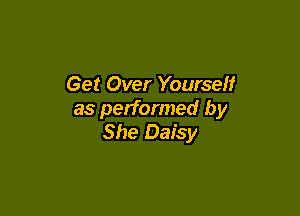 Get Over Yourself

as performed by
She Daisy