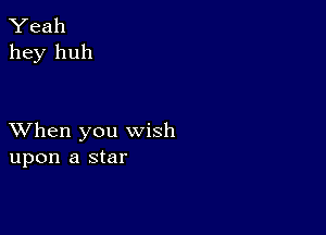 Yeah
hey huh

XVhen you wish
upon a star