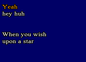 Yeah
hey huh

XVhen you wish
upon a star