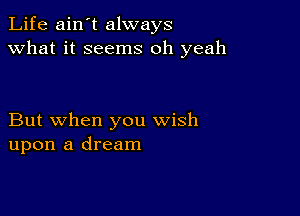 Life ain't always
what it seems oh yeah

But when you wish
upon a dream