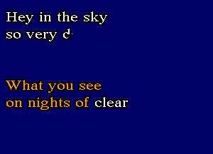 Hey in the sky
so very c'

XVhat you see
on nights of clear