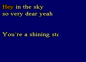 Hey in the sky
so very dear yeah

You're a shining stz