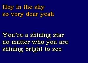 Hey in the sky
so very dear yeah

You're a shining star
no matter who you are
shining bright to see