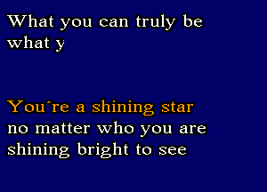 What you can truly be
What y

You're a shining star
no matter who you are
shining bright to see