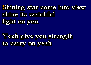 Shining star come into View
shine its watchful
light on you

Yeah give you strength
to carry on yeah