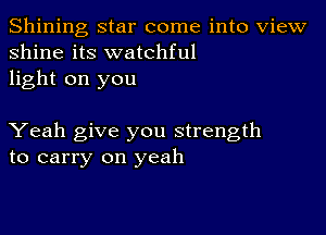 Shining star come into View
shine its watchful
light on you

Yeah give you strength
to carry on yeah