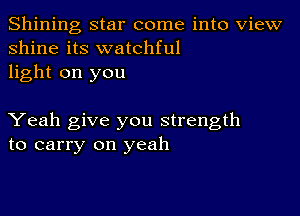 Shining star come into View
shine its watchful
light on you

Yeah give you strength
to carry on yeah