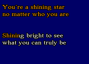 You're a shining star
no matter who you are

Shining bright to see
What you can truly be