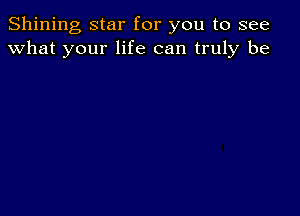 Shining star for you to see
what your life can truly be