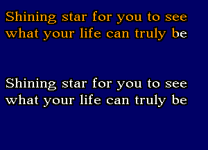 Shining star for you to see
what your life can truly be

Shining star for you to see
what your life can truly be