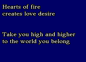 Hearts of fire
creates love desire

Take you high and higher
to the world you belong