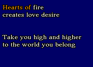 Hearts of fire
creates love desire

Take you high and higher
to the world you belong