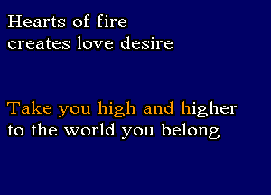 Hearts of fire
creates love desire

Take you high and higher
to the world you belong