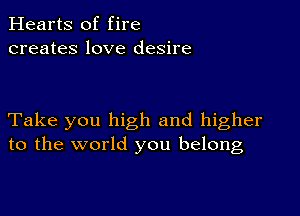 Hearts of fire
creates love desire

Take you high and higher
to the world you belong