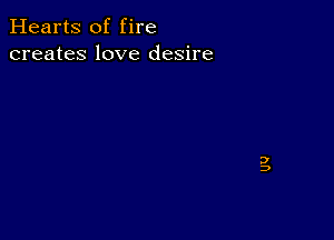 Hearts of fire
creates love desire