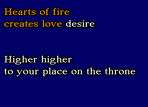 Hearts of fire
creates love desire

Higher higher
to your place on the throne