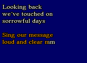 Looking back
we've touched on
sorrowful days

Sing our message
loud and clear mm