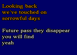 Looking back
we've touched on
sorrowful days

Future pass they disappear
you Will find
yeah