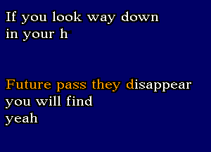 If you look way down
in your 11

Future pass they disappear
you Will find
yeah