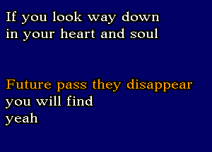 If you look way down
in your heart and soul

Future pass they disappear
you Will find
yeah