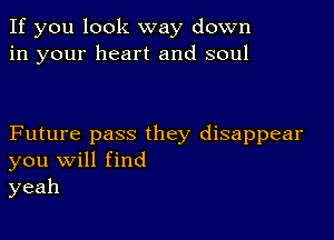 If you look way down
in your heart and soul

Future pass they disappear
you Will find
yeah