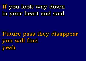 If you look way down
in your heart and soul

Future pass they disappear
you Will find
yeah