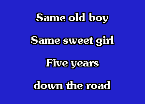 Same old boy

Same sweet girl
Five years

down the road
