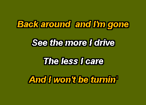 Back around and 1m gone

See the more Idn've
The less lcare

And I won't be tumin'