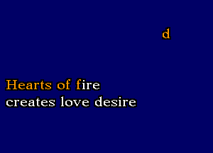 Hearts of fire
creates love desire