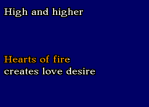 High and higher

Hearts of fire
creates love desire