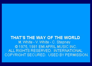 THAT'S THE WAY OF THE WORLD
M. White - V. White - C. Stepney

19?5,1981 EMI APRIL MUSIC INC.
ALL RIGHTS RESERVED. INTERNATIONAL

COPYRIGHT SECURED. USED BY PERMISSION.