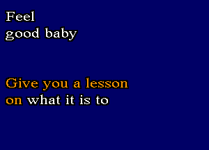 Feel
good baby

Give you a lesson
on what it is to