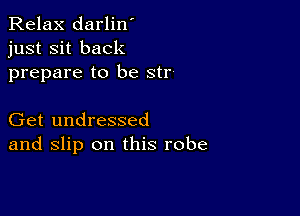 Relax darlin'
just sit back
prepare to be str-

Get undressed
and slip on this robe