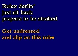 Relax darlin'
just sit back
prepare to be stroked

Get undressed
and slip on this robe