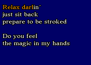 Relax darlin'
just sit back
prepare to be stroked

Do you feel
the magic in my hands