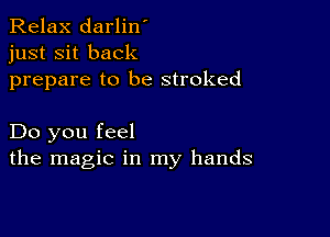 Relax darlin'
just sit back
prepare to be stroked

Do you feel
the magic in my hands