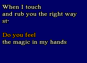 When I touch

and rub you the right way
st'

Do you feel
the magic in my hands