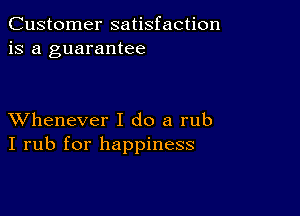 Customer satisfaction
is a guarantee

XVhenever I do a rub
I rub for happiness