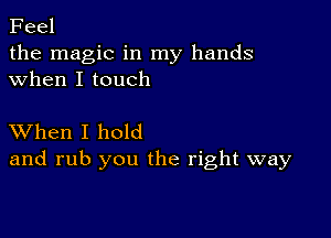 Feel

the magic in my hands
when I touch

XVhen I hold
and rub you the right way