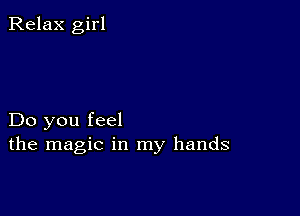 Relax girl

Do you feel
the magic in my hands